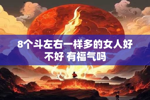 8个斗左右一样多的女人好不好 有福气吗