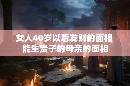 女人40岁以后发财的面相 能生贵子的母亲的面相