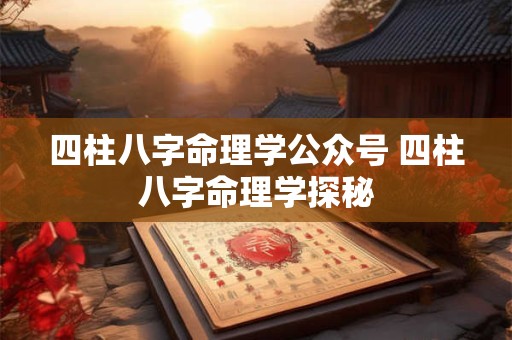 四柱八字命理学公众号 四柱八字命理学探秘