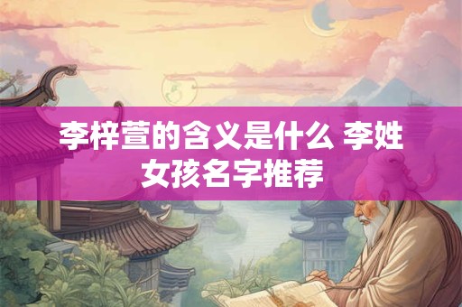 李梓萱的含义是什么 李姓女孩名字推荐