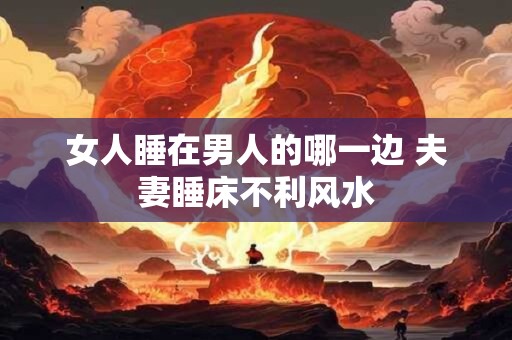 女人睡在男人的哪一边 夫妻睡床不利风水