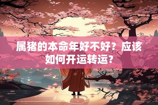 属猪的本命年好不好？应该如何开运转运？