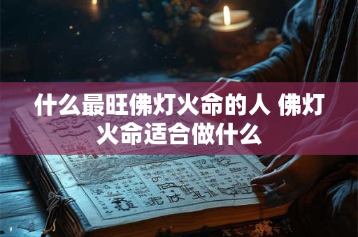 什么最旺佛灯火命的人 佛灯火命适合做什么