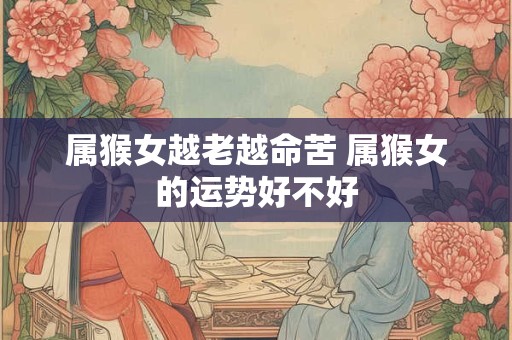 属猴女越老越命苦 属猴女的运势好不好