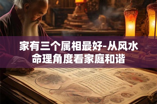 家有三个属相最好-从风水命理角度看家庭和谐