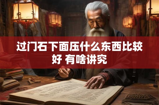 过门石下面压什么东西比较好 有啥讲究
