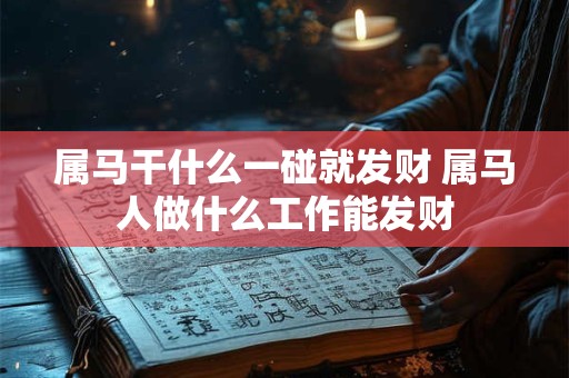 属马干什么一碰就发财 属马人做什么工作能发财