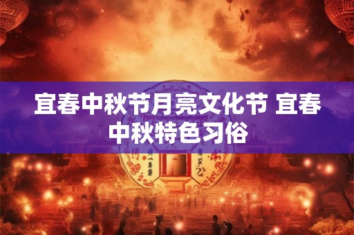 宜春中秋节月亮文化节 宜春中秋特色习俗