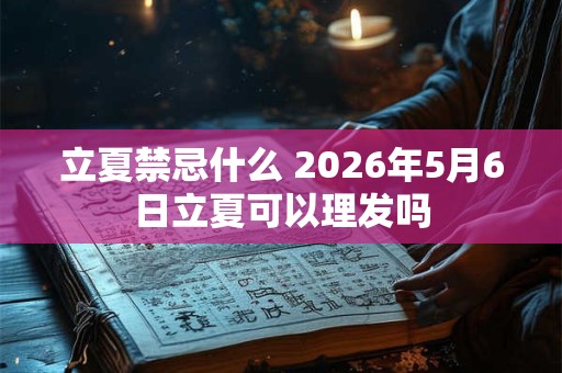 立夏禁忌什么 2026年5月6日立夏可以理发吗