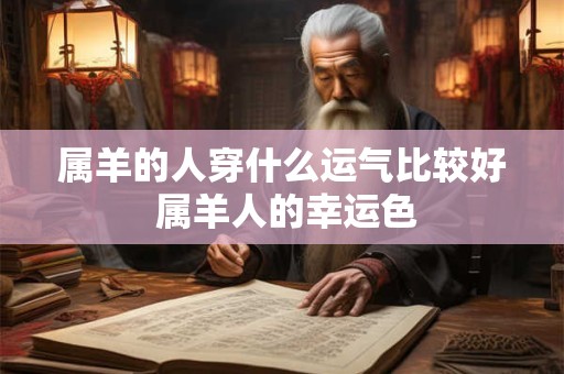 属羊的人穿什么运气比较好 属羊人的幸运色