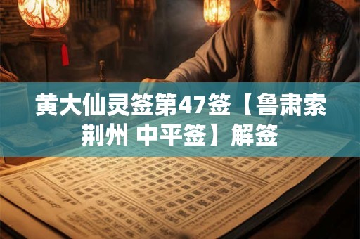 黄大仙灵签第47签【鲁肃索荆州 中平签】解签