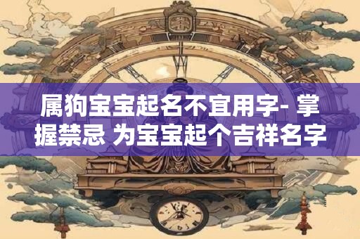 属狗宝宝起名不宜用字- 掌握禁忌 为宝宝起个吉祥名字！