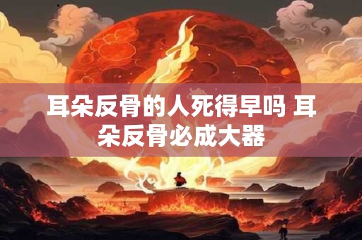 耳朵反骨的人死得早吗 耳朵反骨必成大器