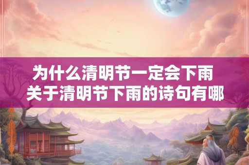 为什么清明节一定会下雨 关于清明节下雨的诗句有哪些