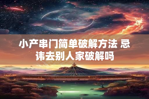 小产串门简单破解方法 忌讳去别人家破解吗