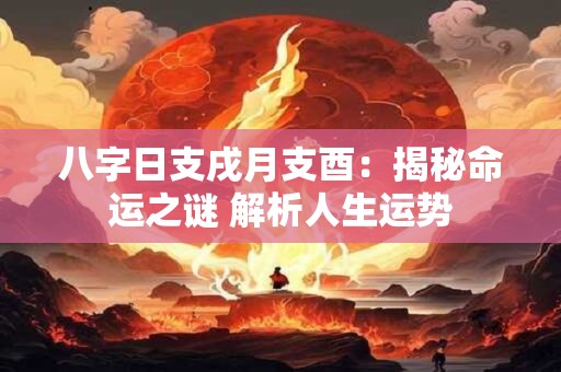 八字日支戌月支酉：揭秘命运之谜 解析人生运势