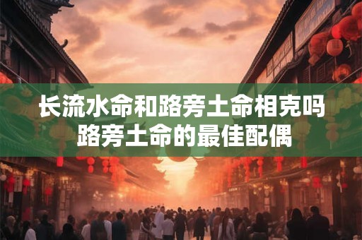 长流水命和路旁土命相克吗 路旁土命的最佳配偶