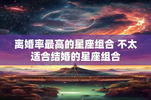 离婚率最高的星座组合 不太适合结婚的星座组合