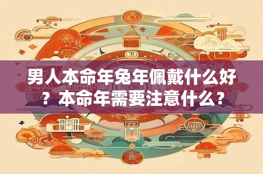 男人本命年兔年佩戴什么好？本命年需要注意什么？