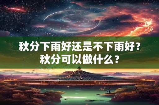 秋分下雨好还是不下雨好？秋分可以做什么？
