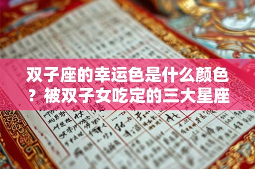 双子座的幸运色是什么颜色？被双子女吃定的三大星座男