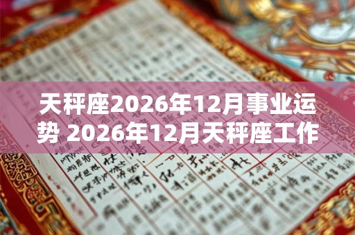 天秤座2026年12月事业运势 2026年12月天秤座工作运程详解
