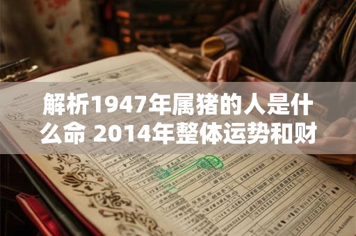 解析1947年属猪的人是什么命 2014年整体运势和财运如何