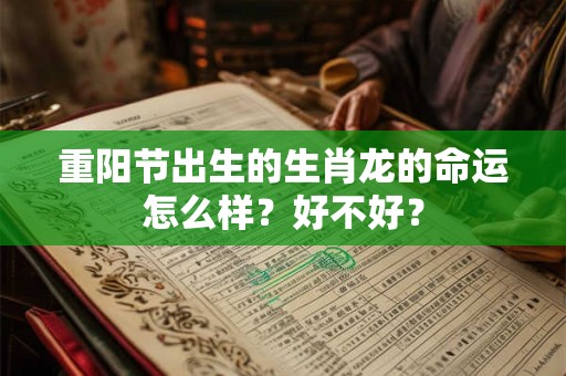 重阳节出生的生肖龙的命运怎么样？好不好？