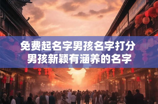 免费起名字男孩名字打分 男孩新颖有涵养的名字