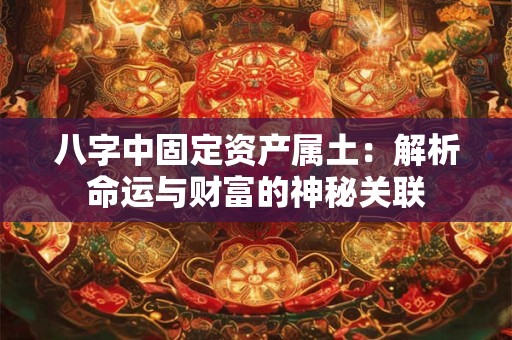 八字中固定资产属土：解析命运与财富的神秘关联