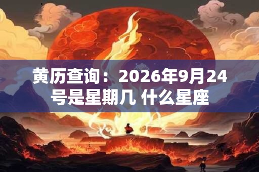 黄历查询：2026年9月24号是星期几 什么星座