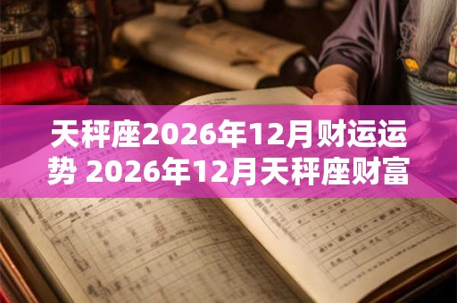 天秤座2026年12月财运运势 2026年12月天秤座财富运程详解