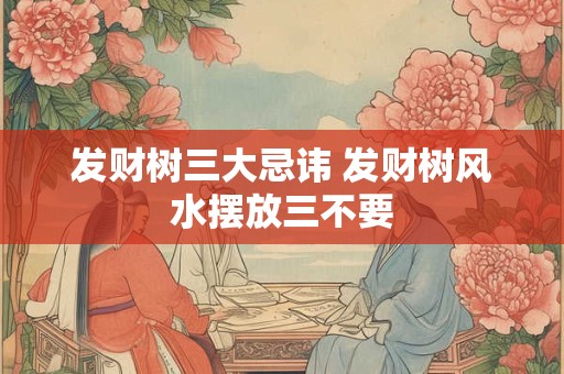 发财树三大忌讳 发财树风水摆放三不要