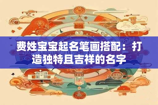 费姓宝宝起名笔画搭配：打造独特且吉祥的名字
