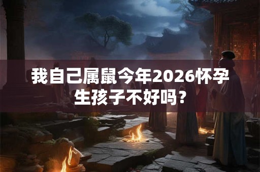 我自己属鼠今年2026怀孕生孩子不好吗？
