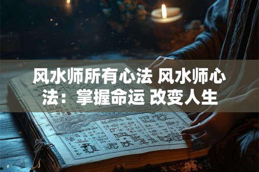风水师所有心法 风水师心法：掌握命运 改变人生