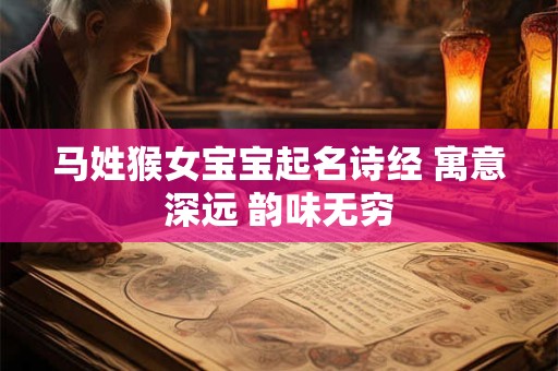 马姓猴女宝宝起名诗经 寓意深远 韵味无穷