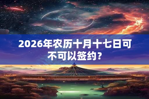 2026年农历十月十七日可不可以签约？