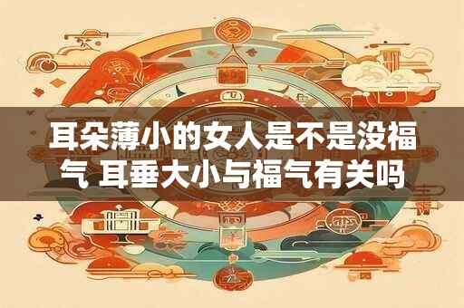 耳朵薄小的女人是不是没福气 耳垂大小与福气有关吗