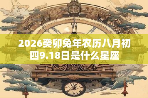 2026癸卯兔年农历八月初四9.18日是什么星座