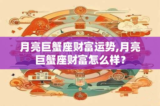 月亮巨蟹座财富运势,月亮巨蟹座财富怎么样？