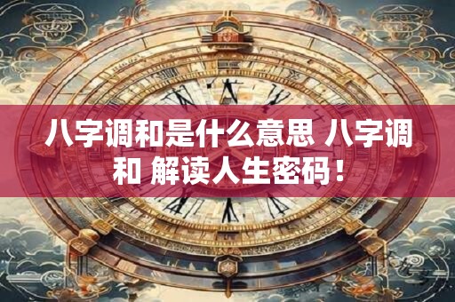 八字调和是什么意思 八字调和 解读人生密码！