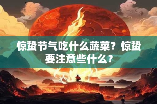 惊蛰节气吃什么蔬菜？惊蛰要注意些什么？
