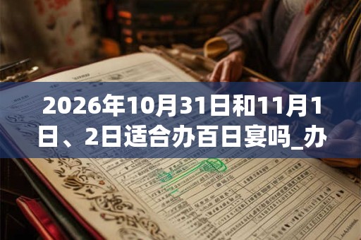 2026年10月31日和11月1日、2日适合办百日宴吗_办百日宴吉利吗