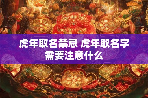 虎年取名禁忌 虎年取名字需要注意什么