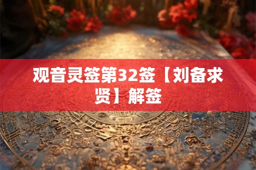 观音灵签第32签【刘备求贤】解签