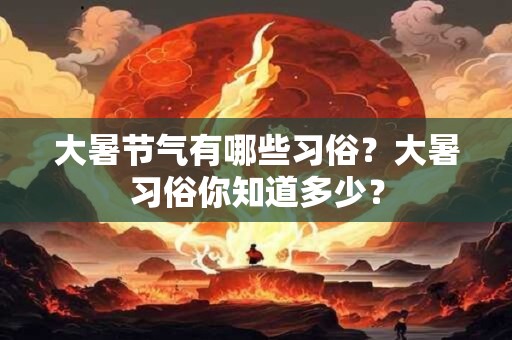 大暑节气有哪些习俗？大暑习俗你知道多少？