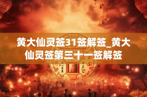 黄大仙灵签31签解签_黄大仙灵签第三十一签解签