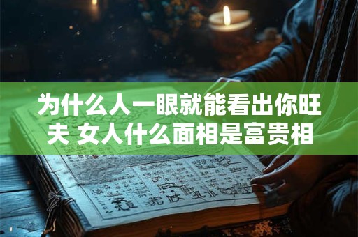 为什么人一眼就能看出你旺夫 女人什么面相是富贵相