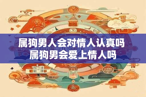 属狗男人会对情人认真吗 属狗男会爱上情人吗